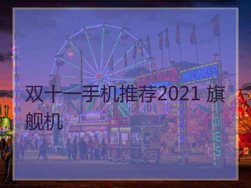 双十一手机推荐2021 旗舰机