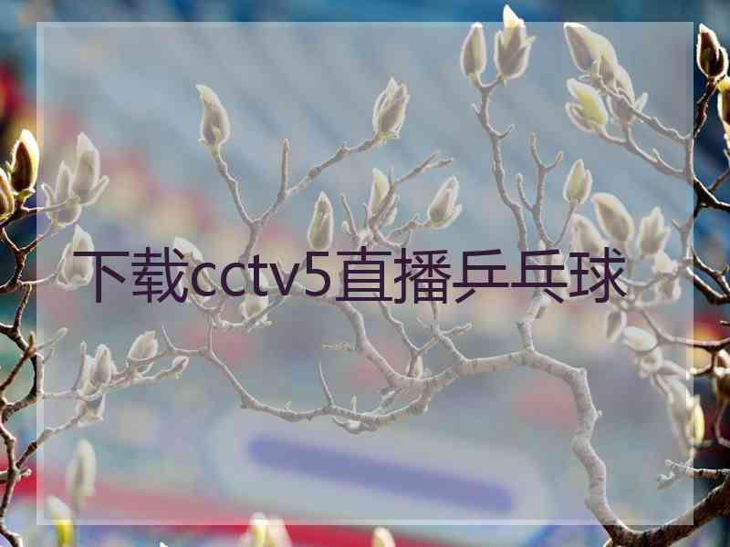 下载cctv5直播乒乓球