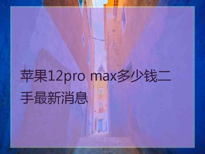 苹果12pro max多少钱二手最新消息