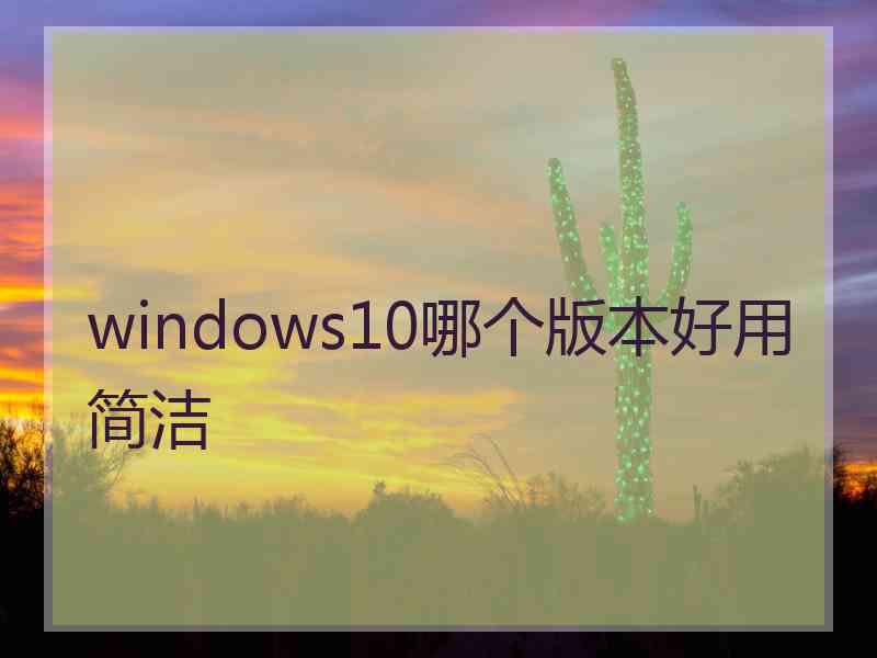 windows10哪个版本好用简洁