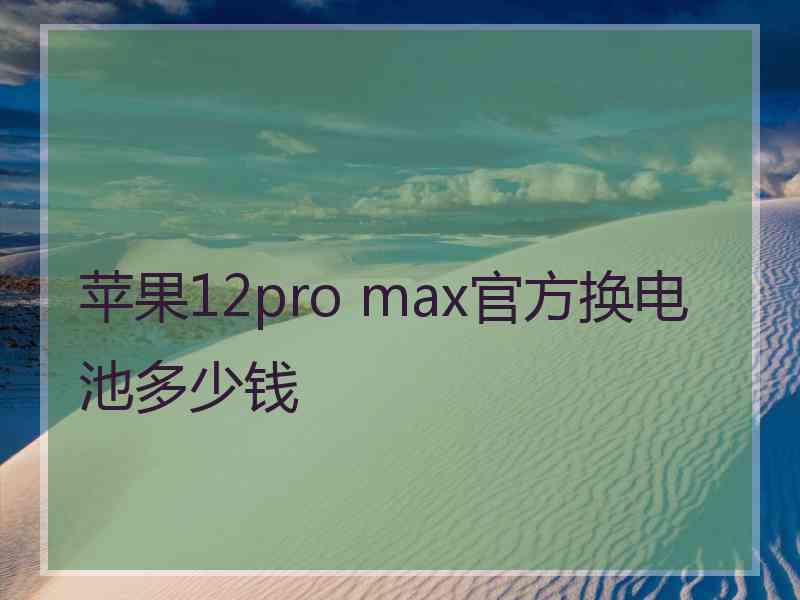 苹果12pro max官方换电池多少钱