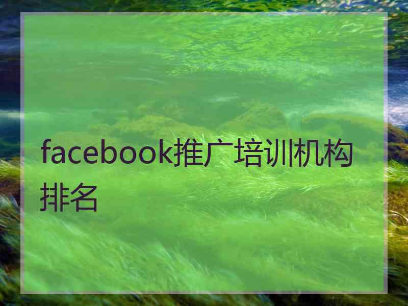 facebook推广培训机构排名