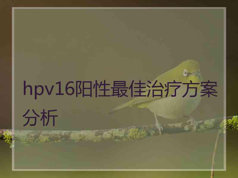 hpv16阳性最佳治疗方案分析