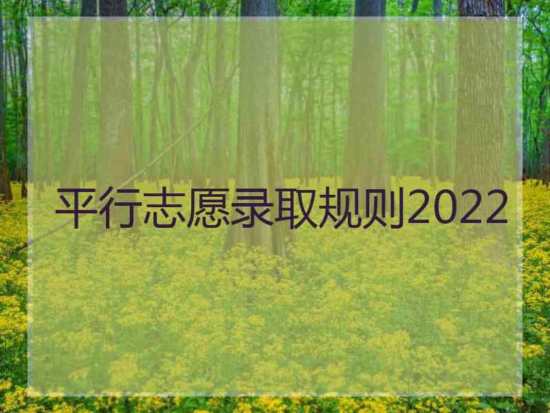 平行志愿录取规则2022