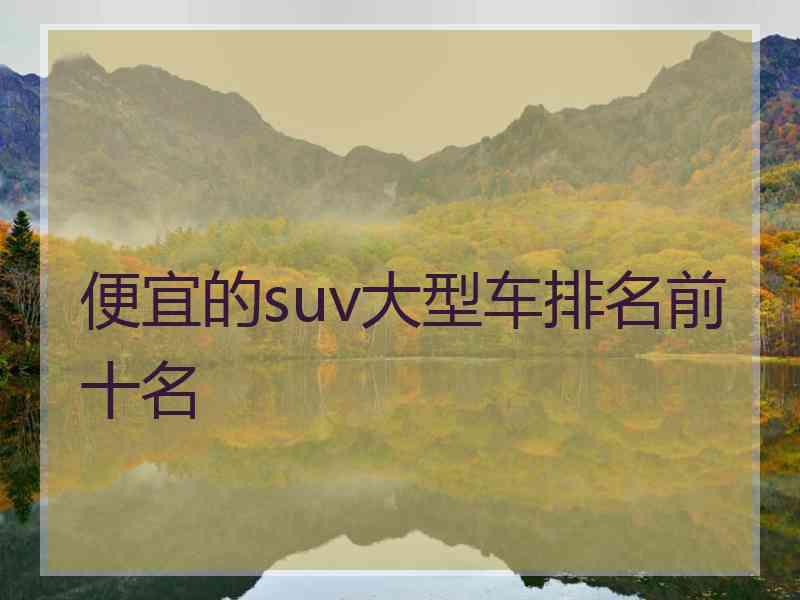 便宜的suv大型车排名前十名