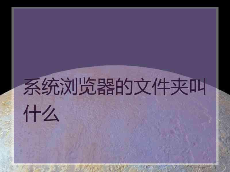 系统浏览器的文件夹叫什么