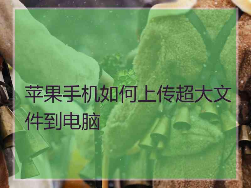 苹果手机如何上传超大文件到电脑