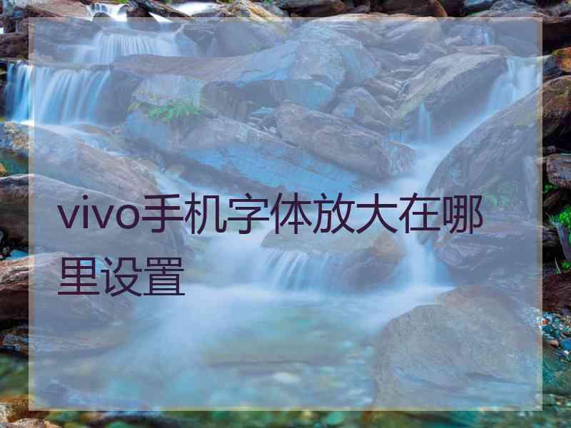 vivo手机字体放大在哪里设置