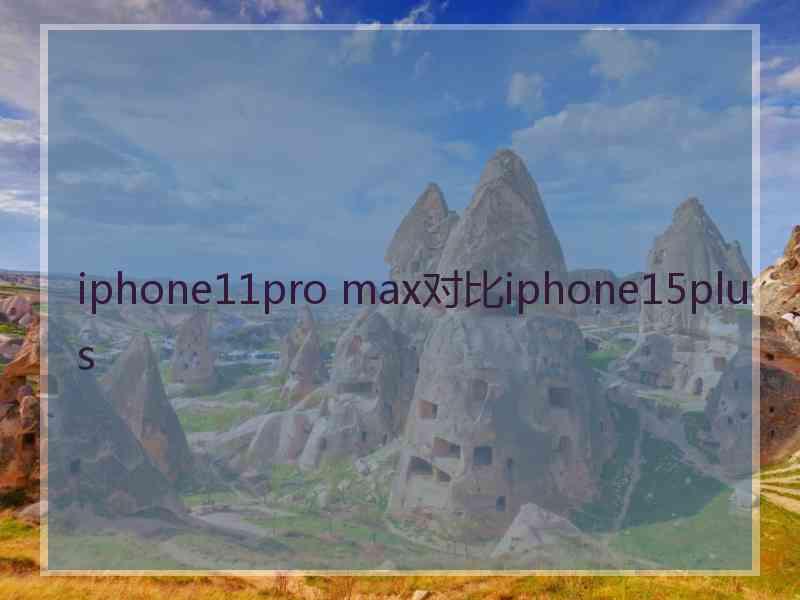 iphone11pro max对比iphone15plus