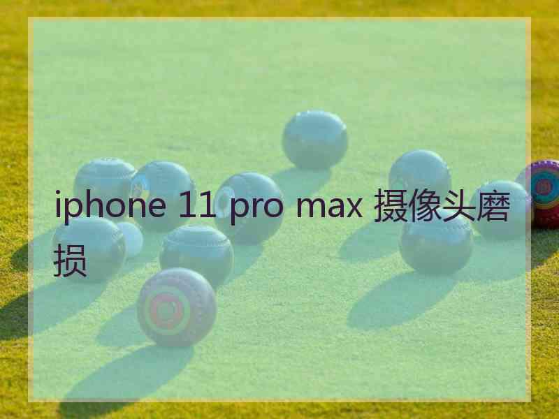 iphone 11 pro max 摄像头磨损