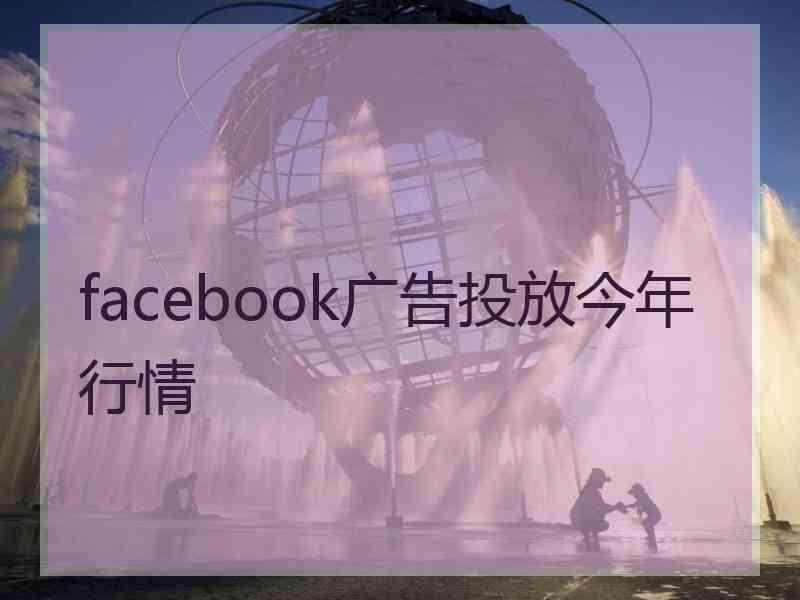 facebook广告投放今年行情