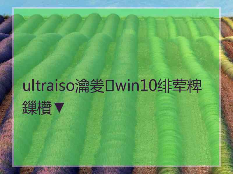 ultraiso瀹夎win10绯荤粺鏁欑▼