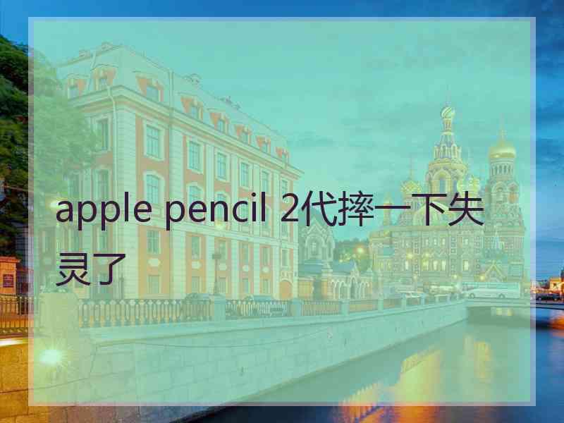 apple pencil 2代摔一下失灵了