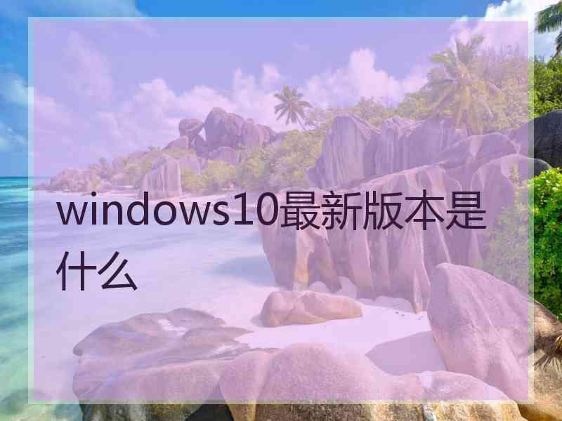 windows10最新版本是什么