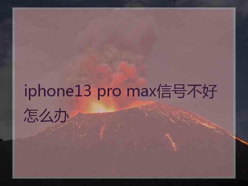 iphone13 pro max信号不好怎么办