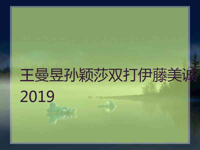 王曼昱孙颖莎双打伊藤美诚2019