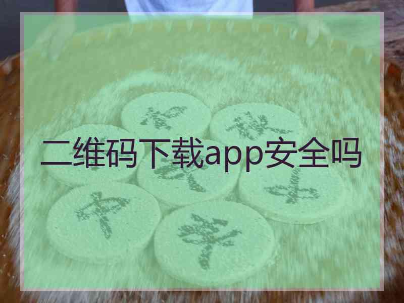 二维码下载app安全吗