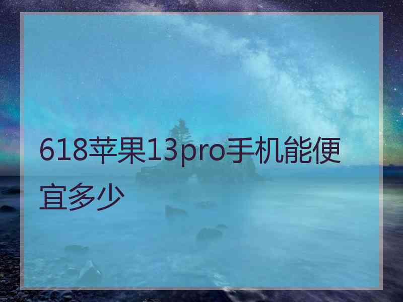 618苹果13pro手机能便宜多少