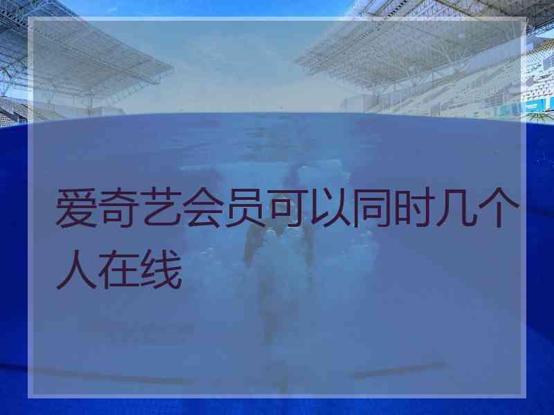 爱奇艺会员可以同时几个人在线