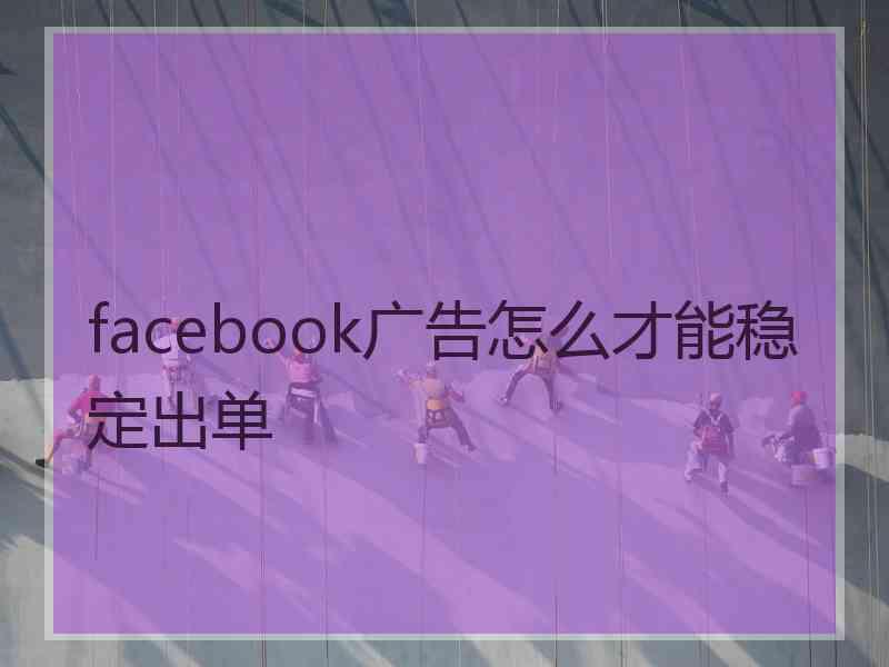 facebook广告怎么才能稳定出单