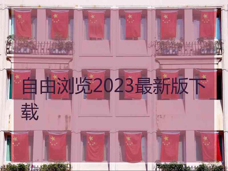 自由浏览2023最新版下载