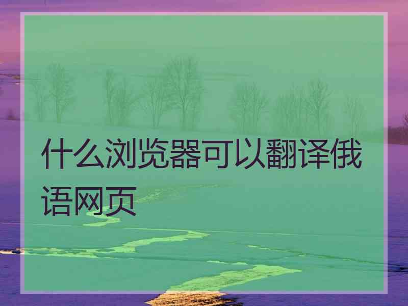 什么浏览器可以翻译俄语网页