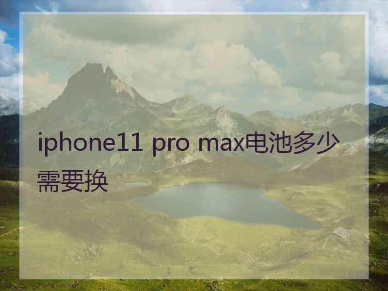 iphone11 pro max电池多少需要换