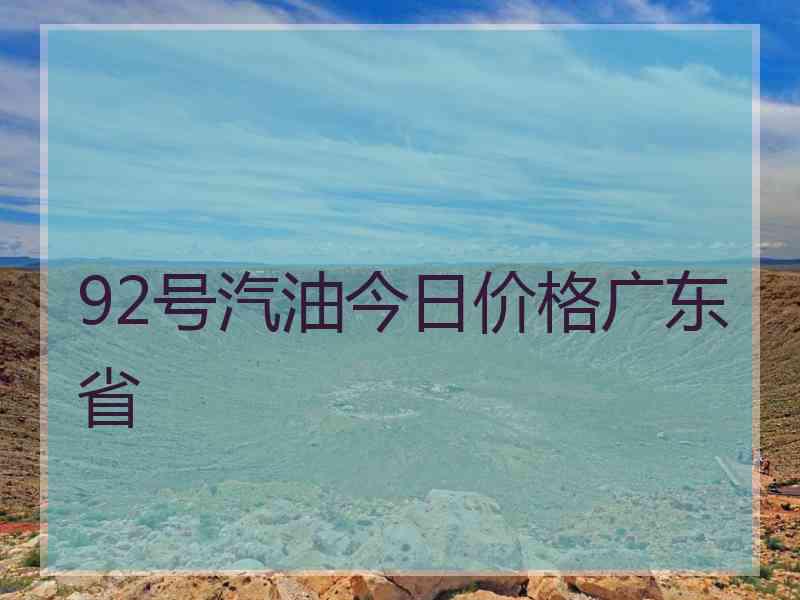 92号汽油今日价格广东省