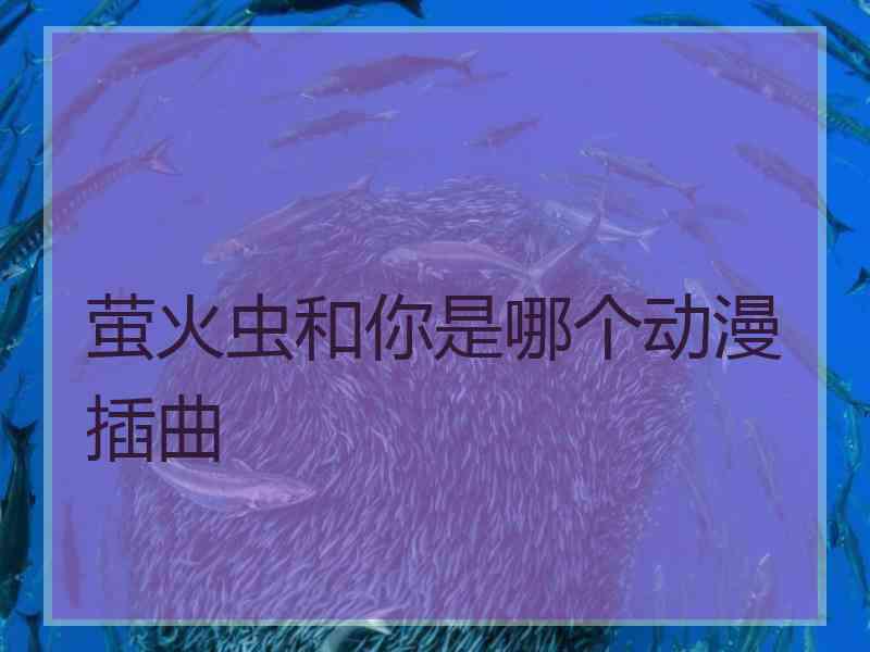 萤火虫和你是哪个动漫插曲