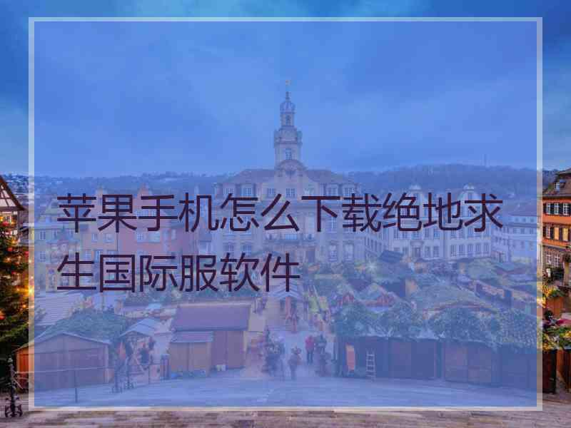 苹果手机怎么下载绝地求生国际服软件