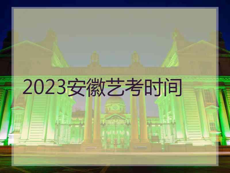 2023安徽艺考时间