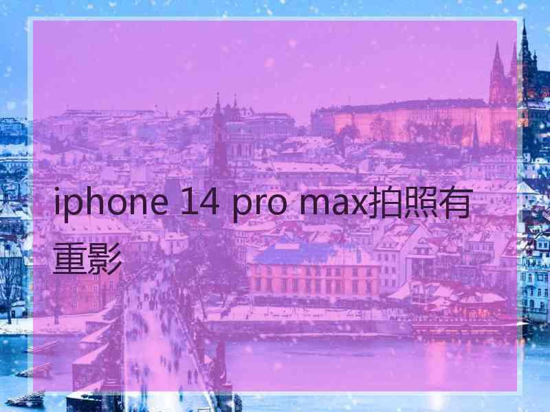 iphone 14 pro max拍照有重影