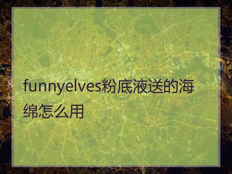 funnyelves粉底液送的海绵怎么用