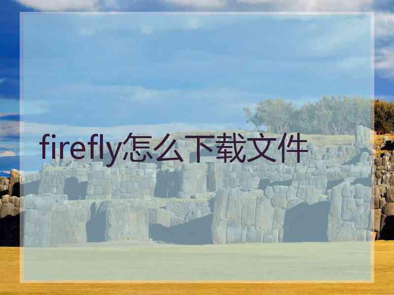 firefly怎么下载文件