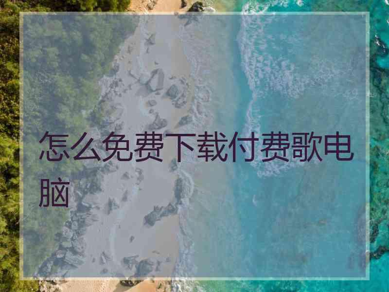 怎么免费下载付费歌电脑