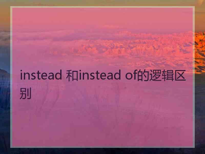 instead 和instead of的逻辑区别