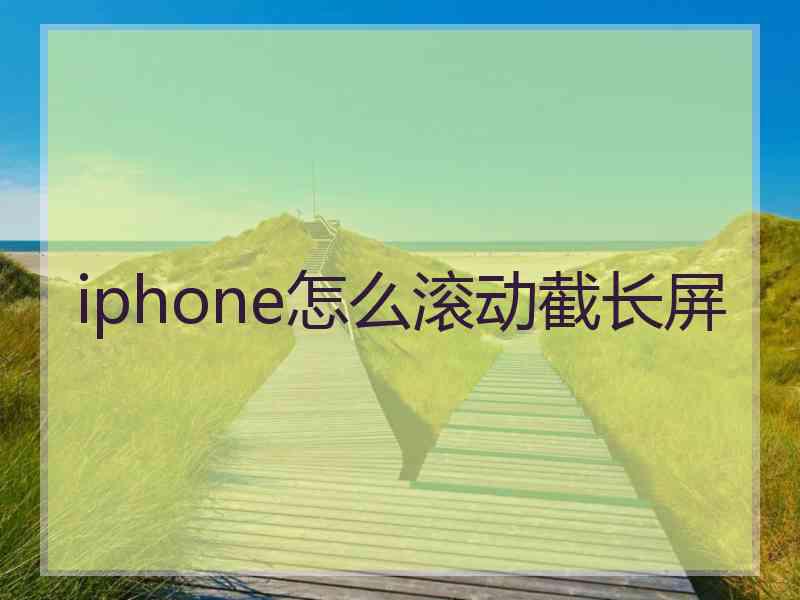 iphone怎么滚动截长屏