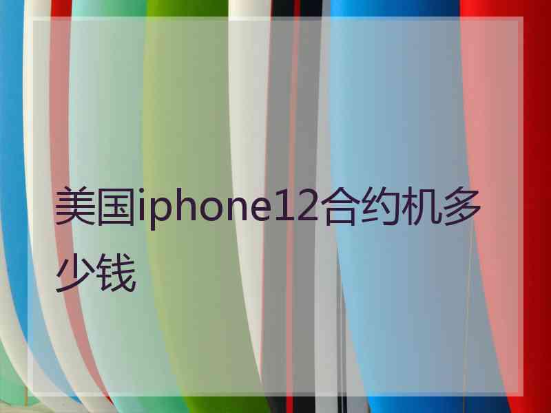 美国iphone12合约机多少钱