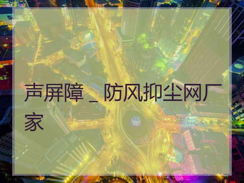 声屏障＿防风抑尘网厂家