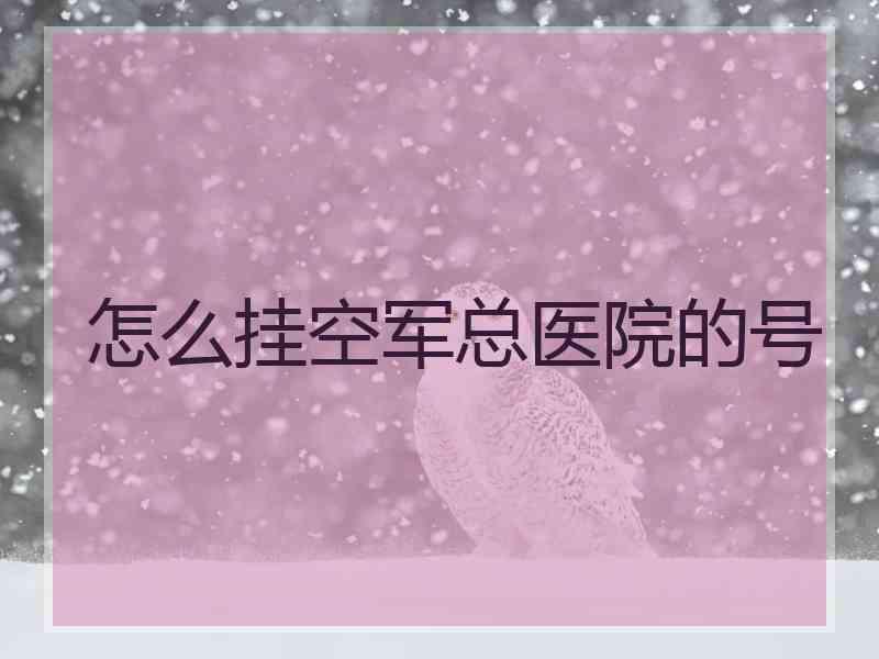 怎么挂空军总医院的号