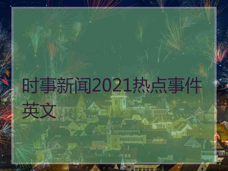 时事新闻2021热点事件英文