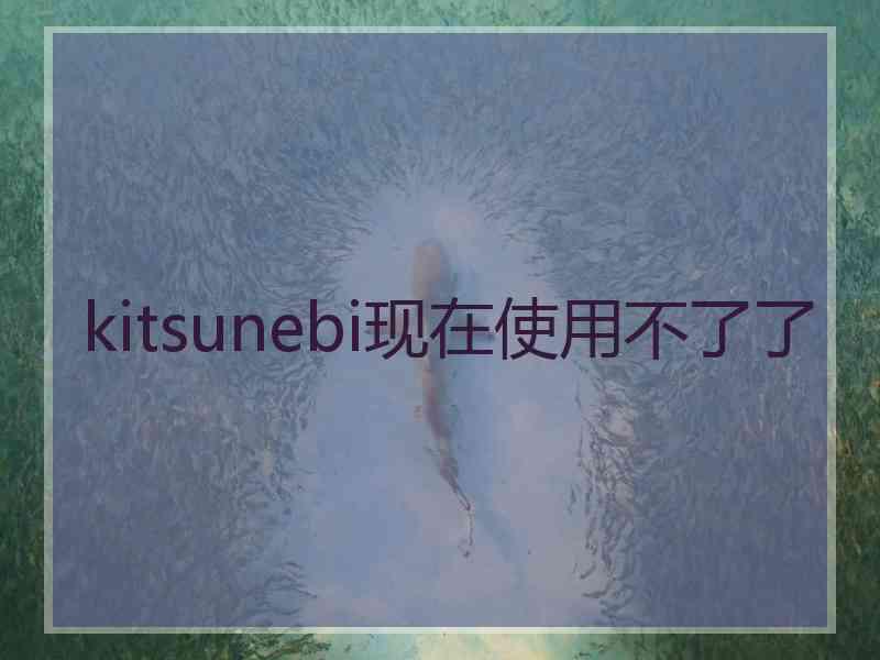 kitsunebi现在使用不了了