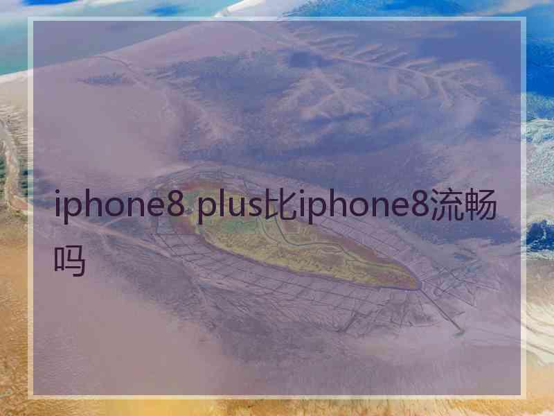 iphone8 plus比iphone8流畅吗