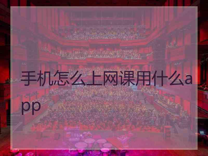 手机怎么上网课用什么app