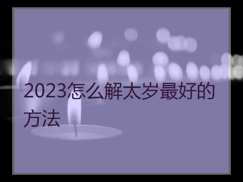 2023怎么解太岁最好的方法