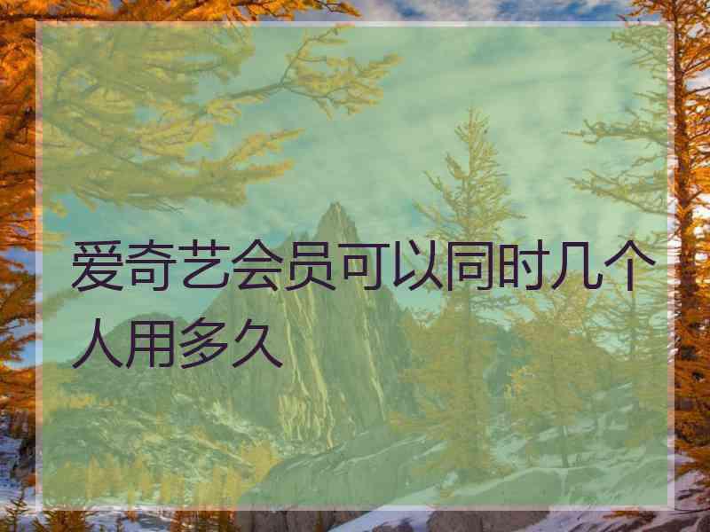 爱奇艺会员可以同时几个人用多久