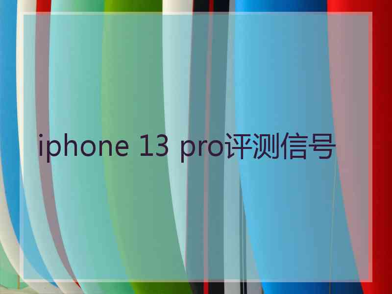 iphone 13 pro评测信号