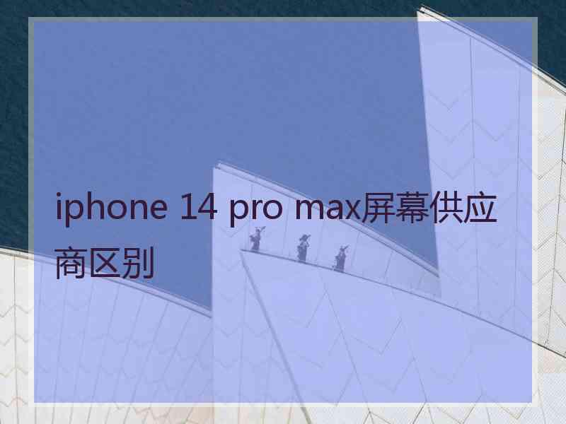 iphone 14 pro max屏幕供应商区别