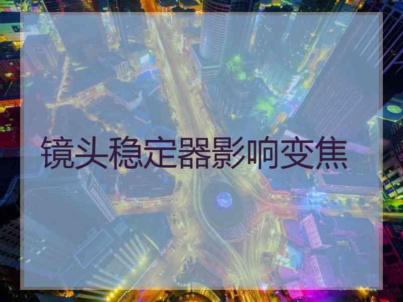 镜头稳定器影响变焦