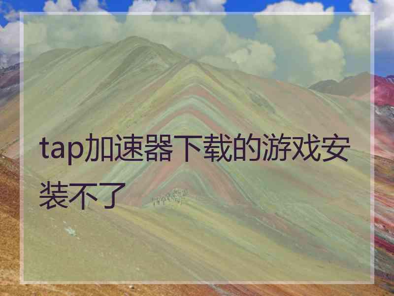 tap加速器下载的游戏安装不了